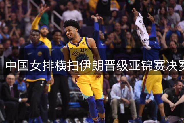 中国女排横扫伊朗晋级亚锦赛决赛 剑指奥运资格