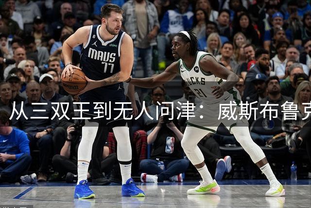 从三双王到无人问津：威斯布鲁克的职业生涯转折点