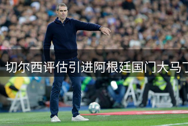 切尔西评估引进阿根廷国门大马丁可能性