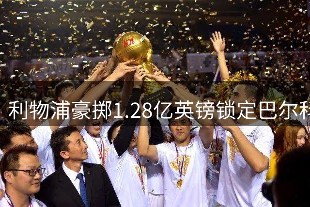 利物浦豪掷1.28亿英镑锁定巴尔科拉，萨拉赫接班人尘埃落定
