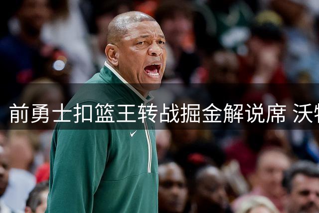 前勇士扣篮王转战掘金解说席 沃特森交易赴骑士换选秀权
