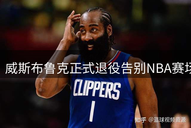 威斯布鲁克正式退役告别NBA赛场 众球星致敬传奇生涯
