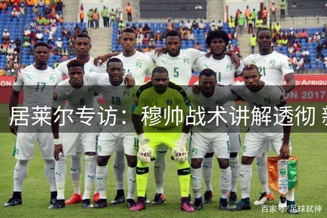 居莱尔专访：穆帅战术讲解透彻 新赛季剑指全满贯