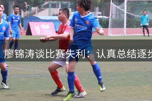 廖锦涛谈比赛失利：认真总结逐步前行