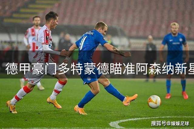 德甲豪门多特蒙德瞄准阿森纳新星 19岁天才中场引争夺战