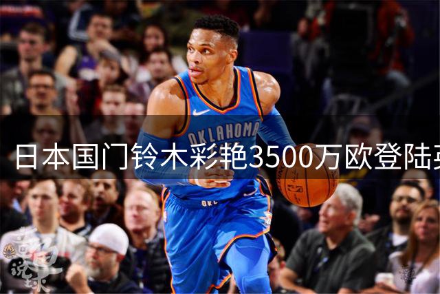 日本国门铃木彩艳3500万欧登陆英超 创本土球员转会纪录
