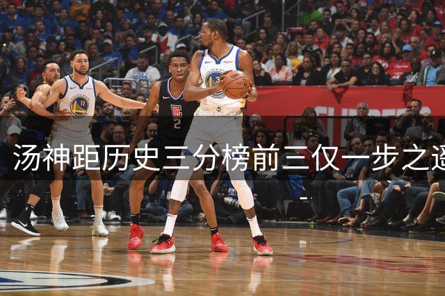 汤神距历史三分榜前三仅一步之遥 库里纪录仍难撼动