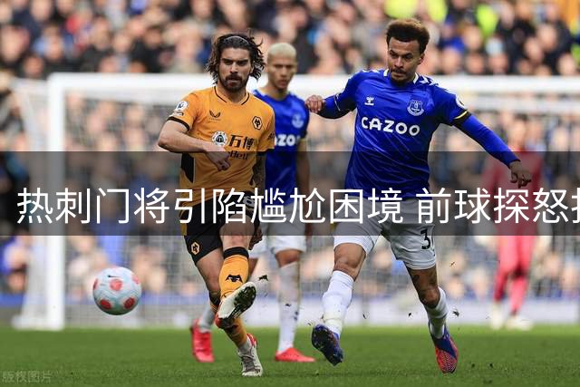 热刺门将引陷尴尬困境 前球探怒批：亨德森难撑豪门门面