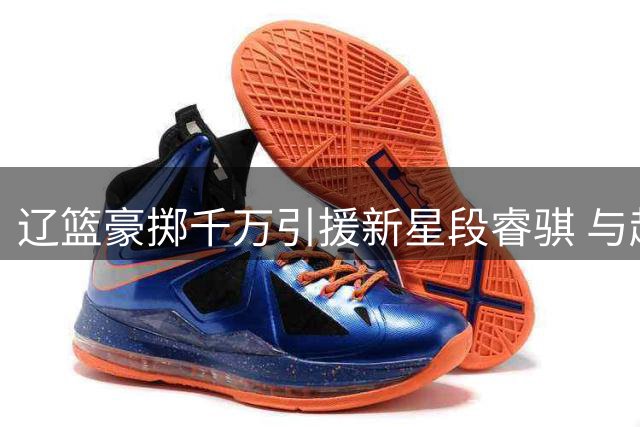 辽篮豪掷千万引援新星段睿骐 与赵继伟组后场双枪冲击总冠军