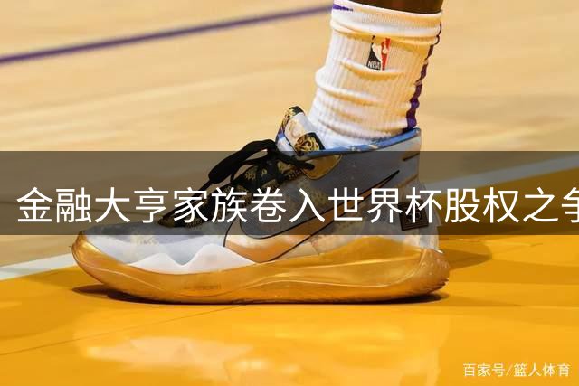 金融大亨家族卷入世界杯股权之争 特朗普家族成员欲购20%商业权益