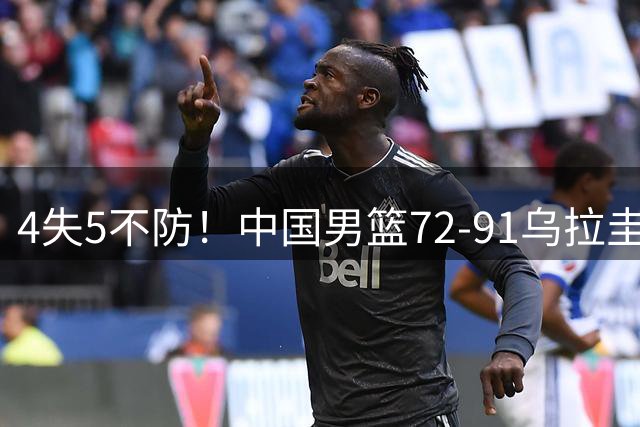 4失5不防！中国男篮72-91乌拉圭，郭士强两次换下新星王俊杰梦游