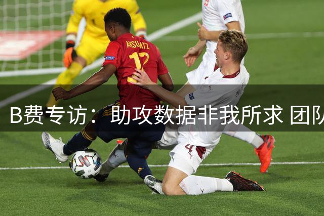 B费专访：助攻数据非我所求 团队胜利才是关键